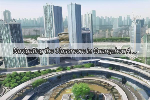 Navigating the Classroom in Guangzhou A Glimpse into Modern Education in Chinas Southern Metropolis